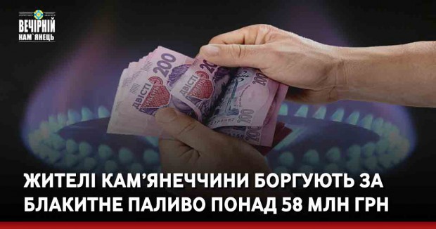 Жителі Кам’янеччини боргують за блакитне паливо понад 58 мільйонів гривень