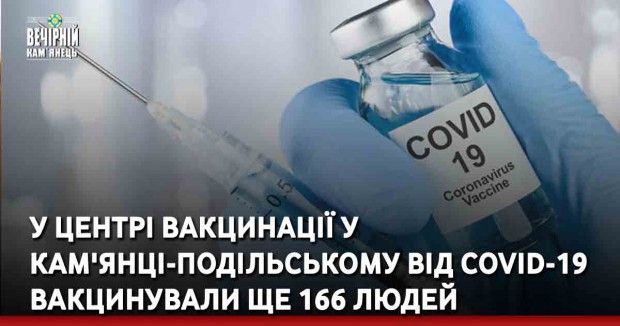 У центрі вакцинації у Кам'янці-Подільському від COVID вакцинували ще 166 людей