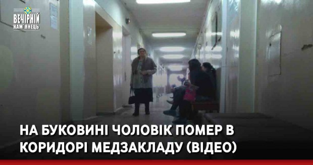 На Буковині чоловік помер в коридорі медзакладу (ВІДЕО)
