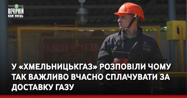 У «Хмельницькгаз» розповіли чому так важливо вчасно сплачувати за доставку газу