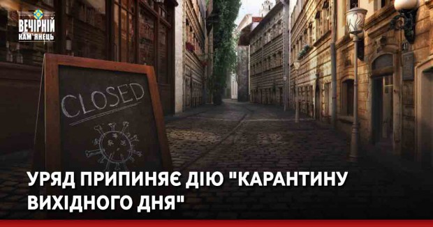 Уряд припиняє дію "карантину вихідного дня"