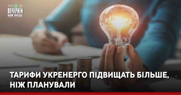 Тарифи Укренерго підвищать більше, ніж планували
