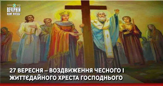 27 вересня – Воздвиження Чесного i Життєдайного Хреста Господнього