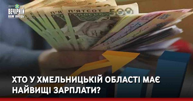 Хто у Хмельницькій області має найвищі зарплати?