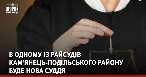 В одному із райсудів Кам'янець-Подільського району буде нова суддя