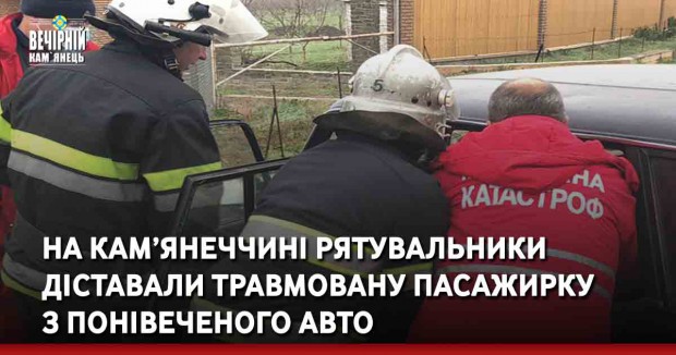 На Кам’янеччині рятувальники діставали травмовану пасажирку з понівеченого авто