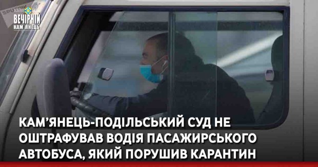 Кам’янець-Подільський суд не оштрафував водія пасажирського автобуса, який порушив карантин