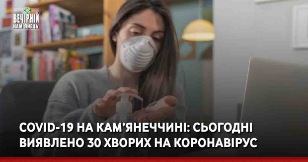 COVID-19 на Кам’янеччині: сьогодні виявлено 30 хворих на коронавірус