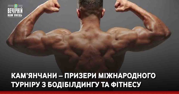 Кам’янчани – призери міжнародного турніру з бодібілдингу та фітнесу
