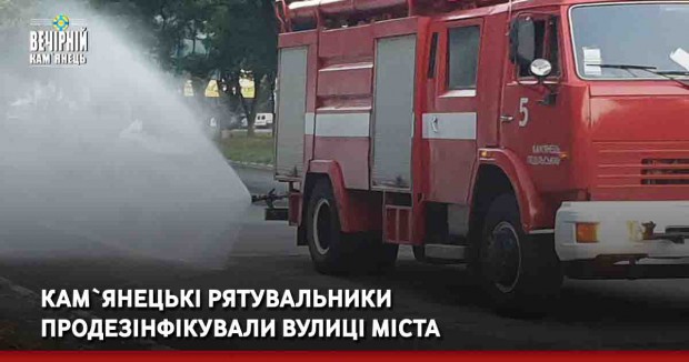 Кам`янецькі рятувальники продезінфікували вулиці міста