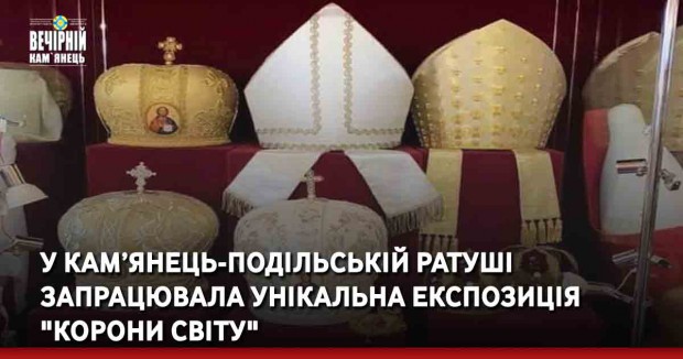 У Кам’янець-Подільській ратуші запрацювала унікальна експозиція "Корони світу"