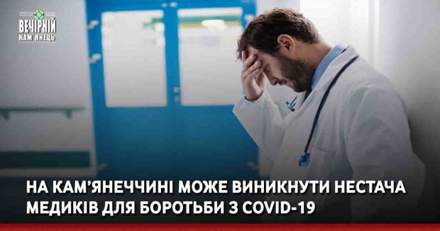 На Кам’янеччині може виникнути нестача медиків для боротьби з COVID-19