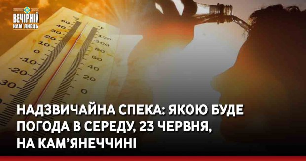 Надзвичайна спека: якою буде погода в середу, 23 червня, на Кам’янеччині