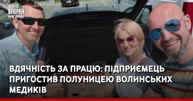 Вдячність за працю: підприємець пригостив полуницею волинських медиків