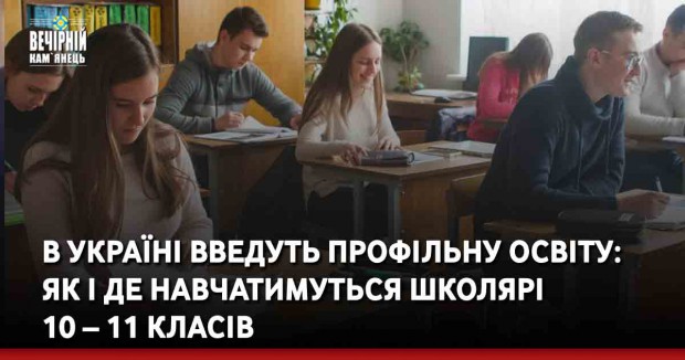 В Україні введуть профільну освіту: як і де навчатимуться школярі 10 – 11 класів