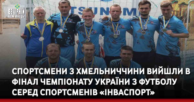 Спортсмени з Хмельниччини вийшли в фінал Чемпіонату України з футболу серед спортсменів «Інваспорт»