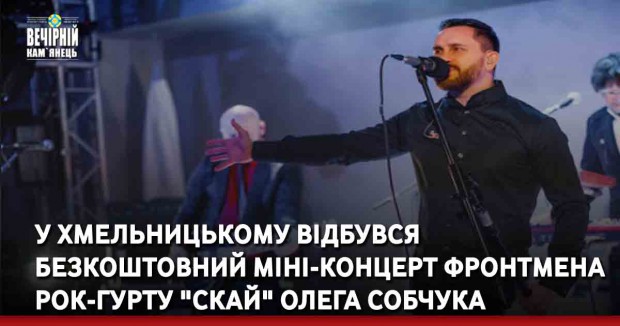 У Хмельницькому відбувся безкоштовний міні-концерт фронтмена рок-гурту "СКАЙ" Олега Собчука