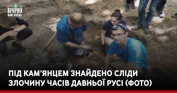 Під Кам’янцем знайдено сліди злочину часів давньої Русі (фото)