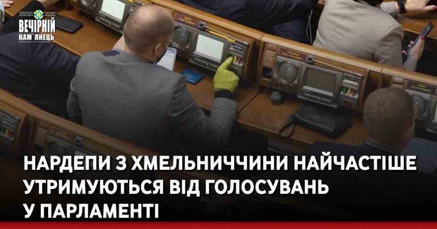 Нардепи з Хмельниччини найчастіше утримуються від голосувань у парламенті