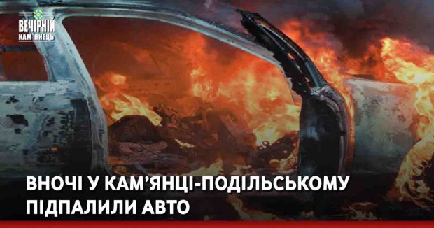  Вночі у Кам’янці-Подільському підпалили авто