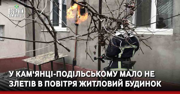 У Кам'янці-Подільському мало не злетів в повітря житловий будинок