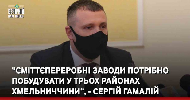 “Сміттєпереробні заводи потрібно побудувати у трьох районах Хмельниччини”, - Сергій Гамалій