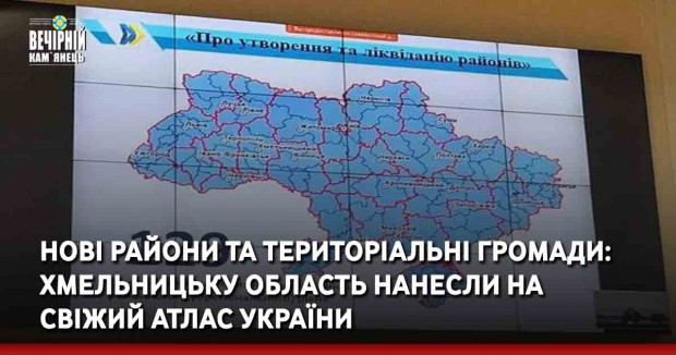 Нові райони та територіальні громади: Хмельницьку область нанесли на свіжий Атлас України