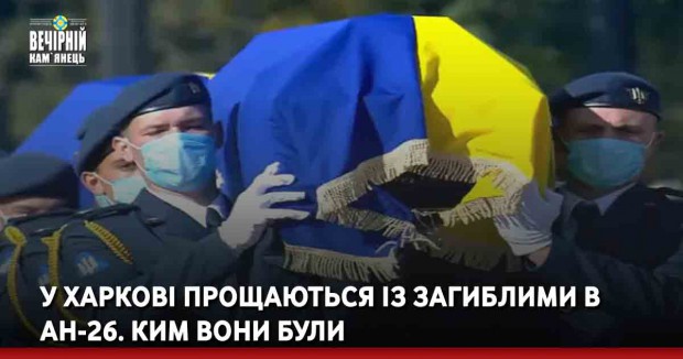 У Харкові прощаються із загиблими в Ан-26. Ким вони були