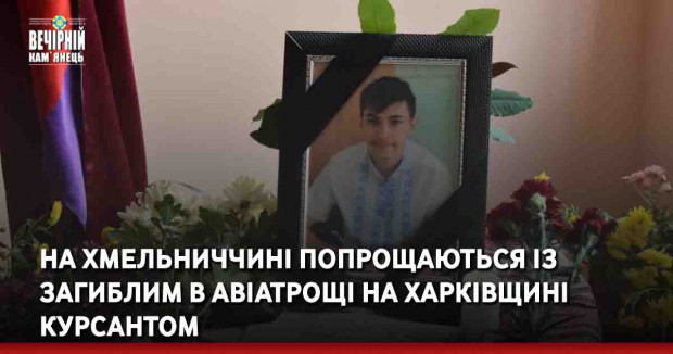 На Хмельниччині попрощаються із загиблим в авіатрощі на Харківщині курсантом