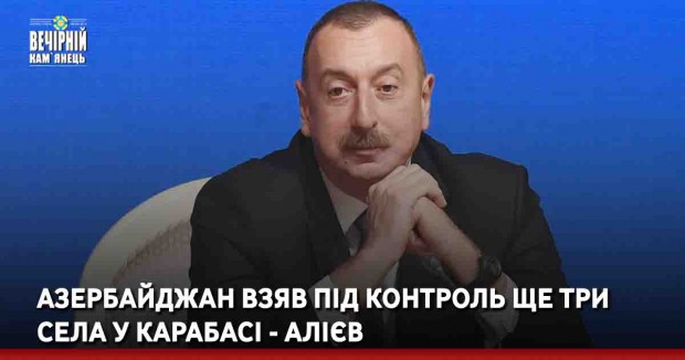 Азербайджан взяв під контроль ще три села у Карабасі - Алієв