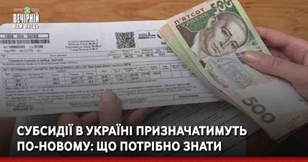 Субсидії в Україні призначатимуть по-новому: що потрібно знати