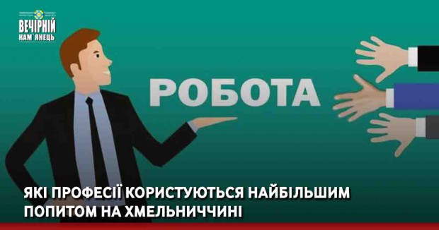 Які професії користуються найбільшим попитом на Хмельниччині