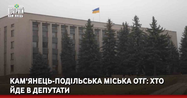 Кам'янець-Подільська міська ОТГ: хто йде в депутати