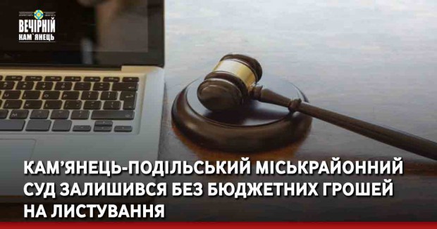 Кам’янець-Подільський міськрайонний суд залишився без бюджетних грошей на листування