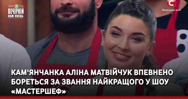 Кам'янчанка Аліна Матвійчук впевнено бореться за звання найкращого у шоу «МастерШеф»