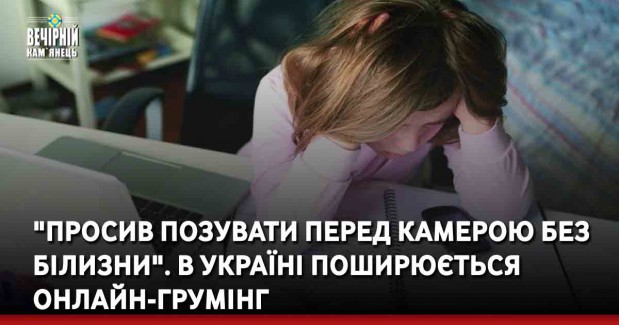 "Просив позувати перед камерою без білизни". В Україні поширюється онлайн-грумінг
