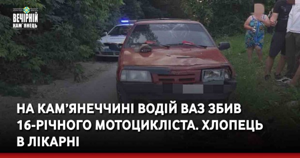 На Кам’янеччині водій ВАЗ збив 16-річного мотоцикліста. Хлопець в лікарні