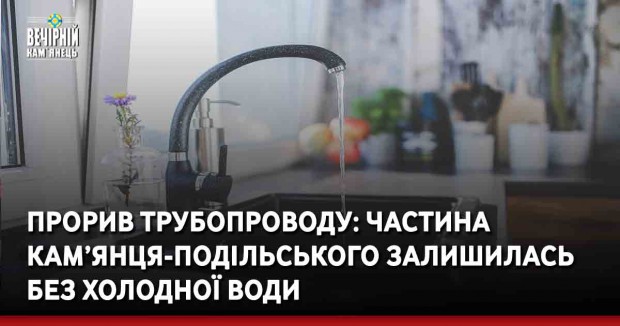 Прорив трубопроводу: частина Кам’янця-Подільського залишилась без холодної води