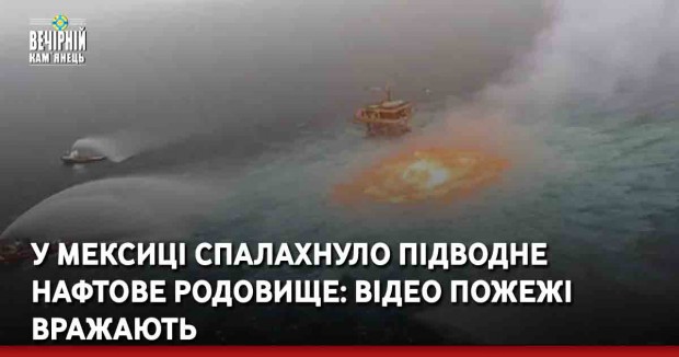 У Мексиці спалахнуло підводне нафтове родовище: відео пожежі вражають
