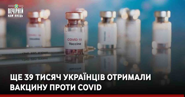 Ще 39 тисяч українців отримали вакцину проти Covid