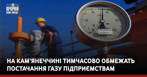 На Кам’янеччині тимчасово обмежать постачання газу підприємствам
