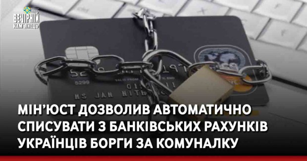 Мін’юст дозволив автоматично списувати з банківських рахунків українців борги за комуналку