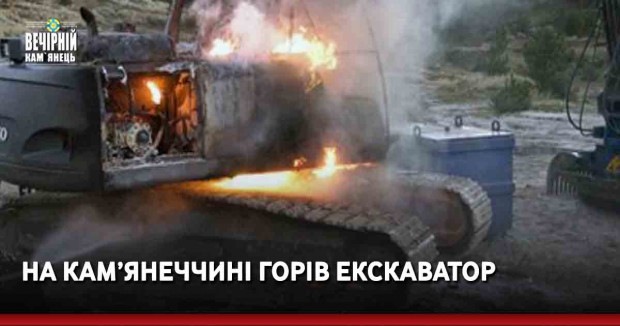 На Кам’янеччині горів екскаватор