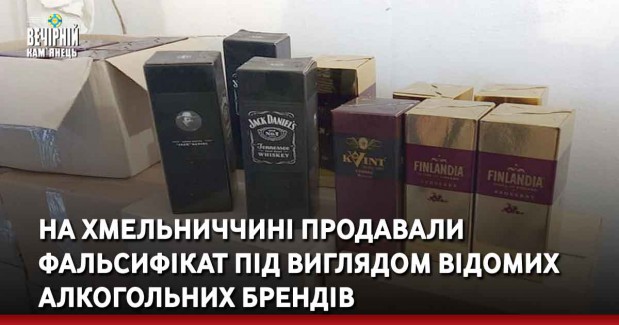 На Хмельниччині продавали фальсифікат під виглядом відомих  алкогольних брендів