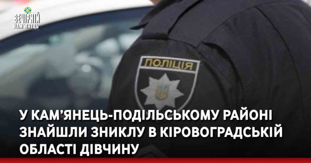 У Кам’янець-Подільському районі знайшли зниклу в Кіровоградській області дівчину