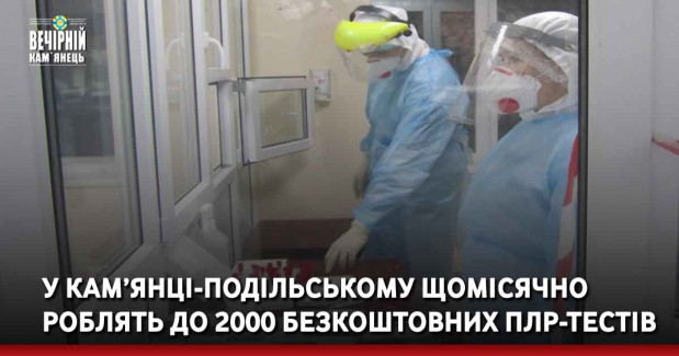 У Кам’янці-Подільському щомісячно роблять до 2000 безкоштовних  ПЛР-тестів