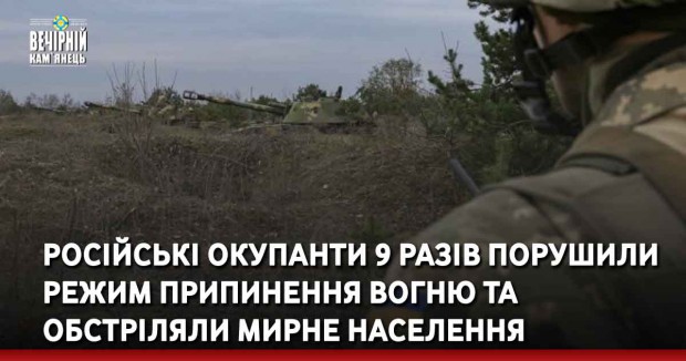 Російські окупанти 9 разів порушили режим припинення вогню та обстріляли мирне населення