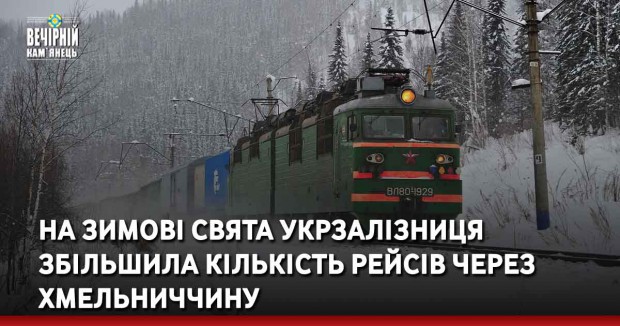 На зимові свята Укрзалізниця збільшила кількість рейсів через Хмельниччину