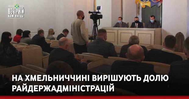 На Хмельниччині вирішують долю райдержадміністрацій