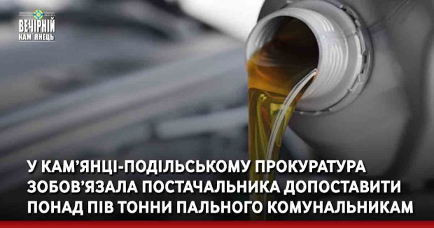 У Кам’янці-Подільському прокуратура зобов’язала постачальника допоставити понад пів тонни пального комунальникам 
